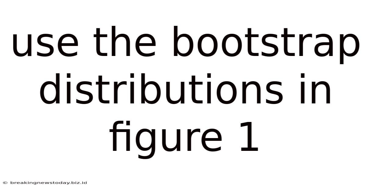 Use The Bootstrap Distributions In Figure 1