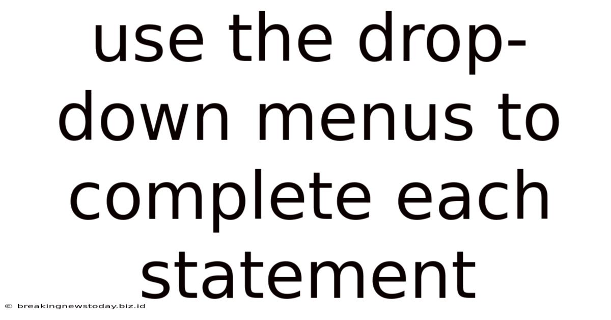Use The Drop Down Menus To Complete Each Statement