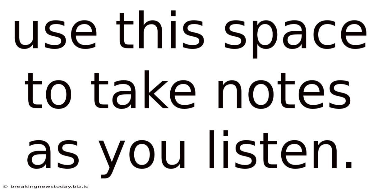 Use This Space To Take Notes As You Listen.
