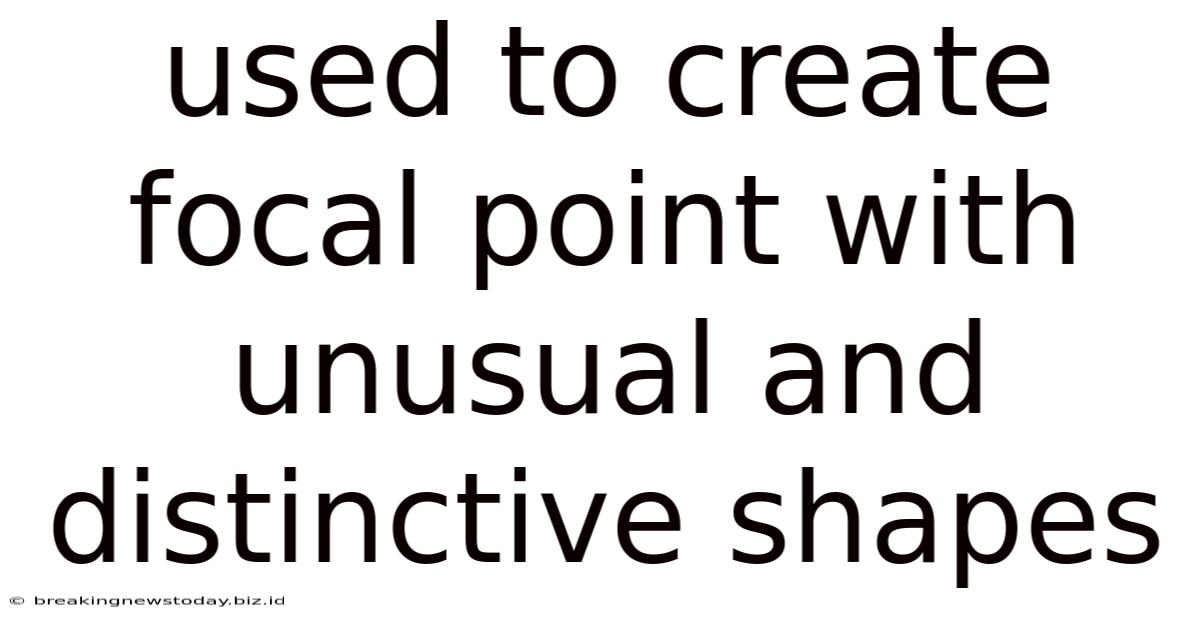 Used To Create Focal Point With Unusual And Distinctive Shapes