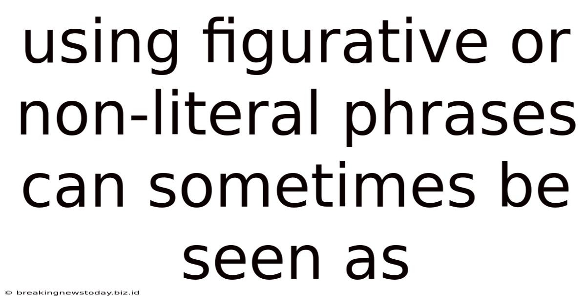 Using Figurative Or Non-literal Phrases Can Sometimes Be Seen As