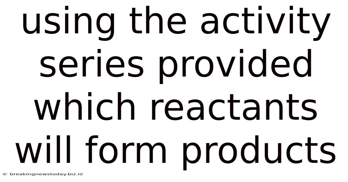 Using The Activity Series Provided Which Reactants Will Form Products