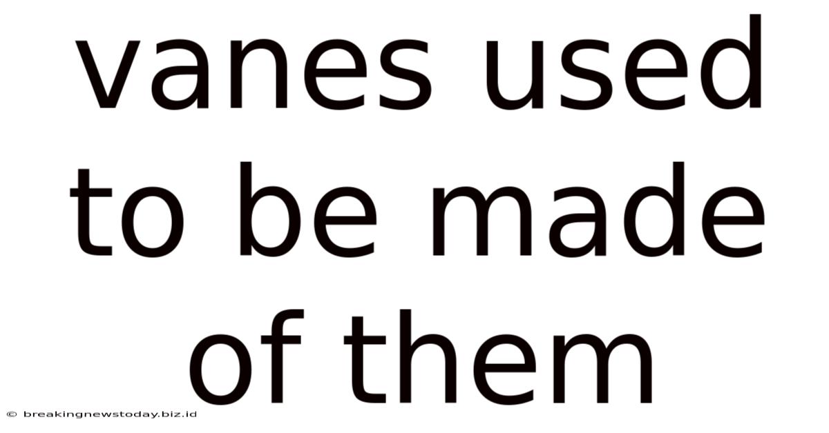 Vanes Used To Be Made Of Them