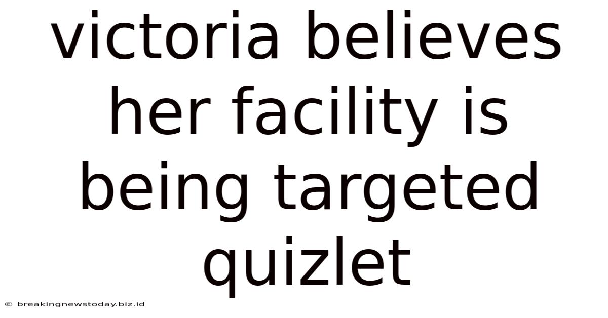 Victoria Believes Her Facility Is Being Targeted Quizlet