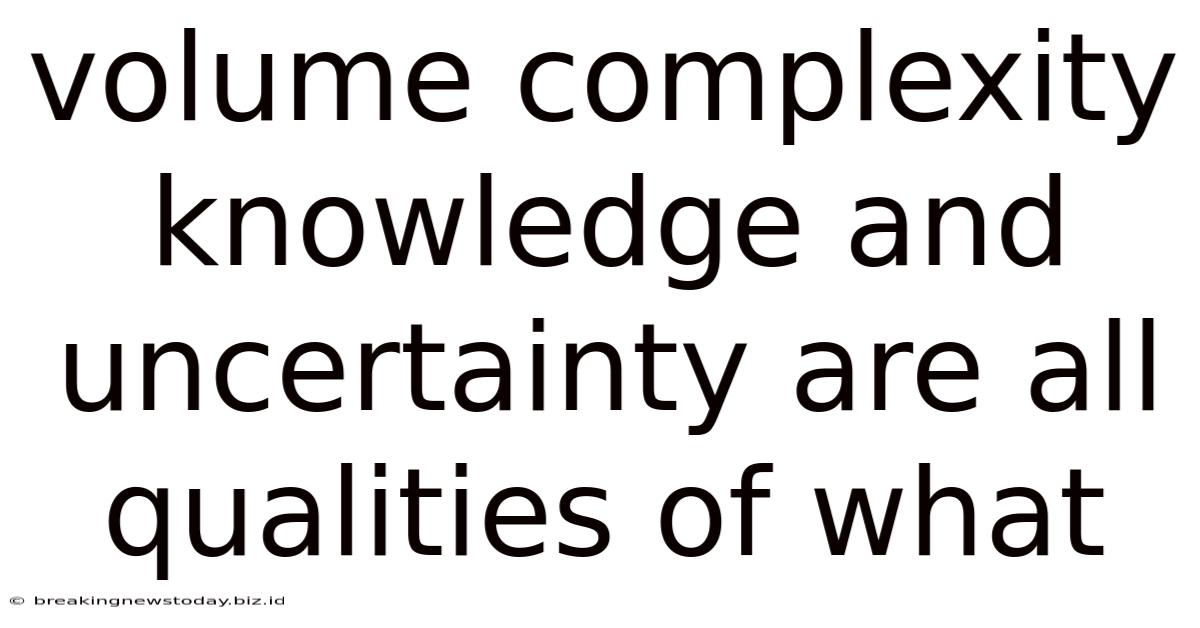 Volume Complexity Knowledge And Uncertainty Are All Qualities Of What