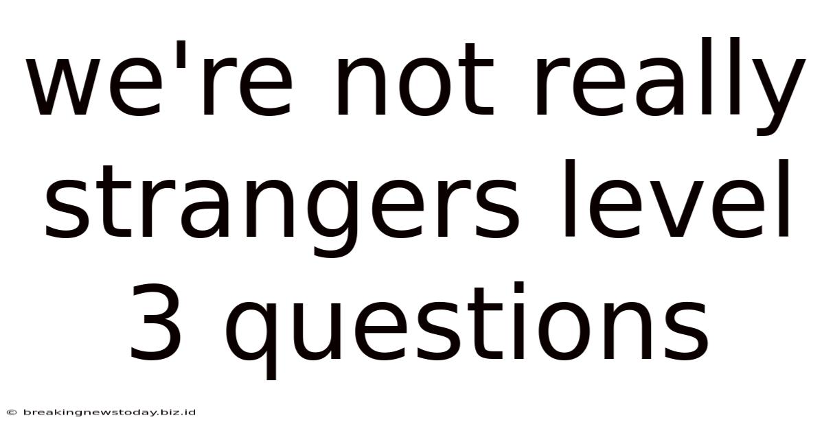 We're Not Really Strangers Level 3 Questions