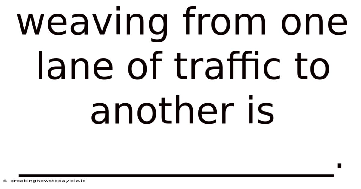 Weaving From One Lane Of Traffic To Another Is _________________.
