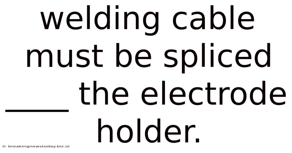 Welding Cable Must Be Spliced ____ The Electrode Holder.