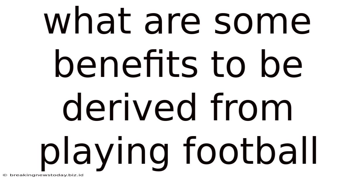What Are Some Benefits To Be Derived From Playing Football