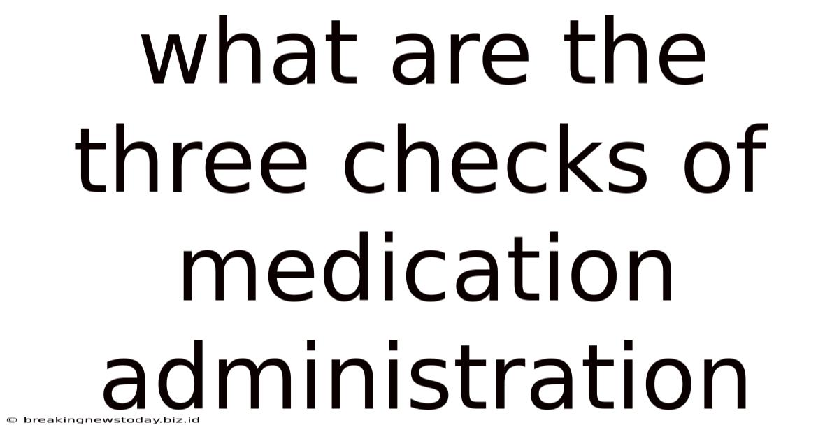 What Are The Three Checks Of Medication Administration