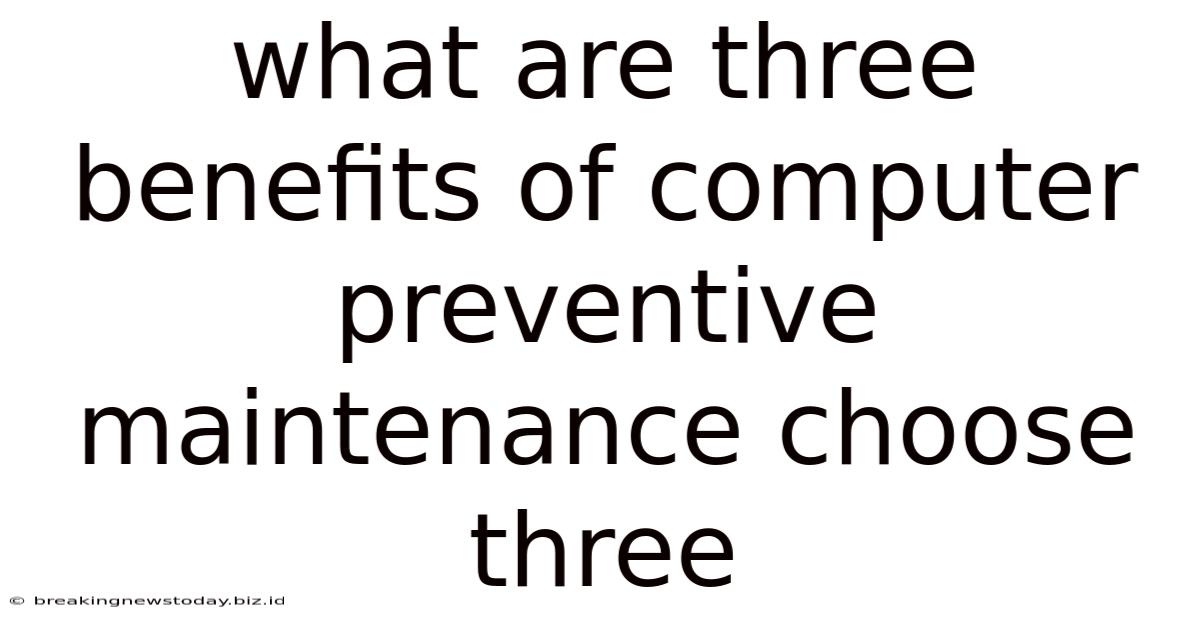 What Are Three Benefits Of Computer Preventive Maintenance Choose Three