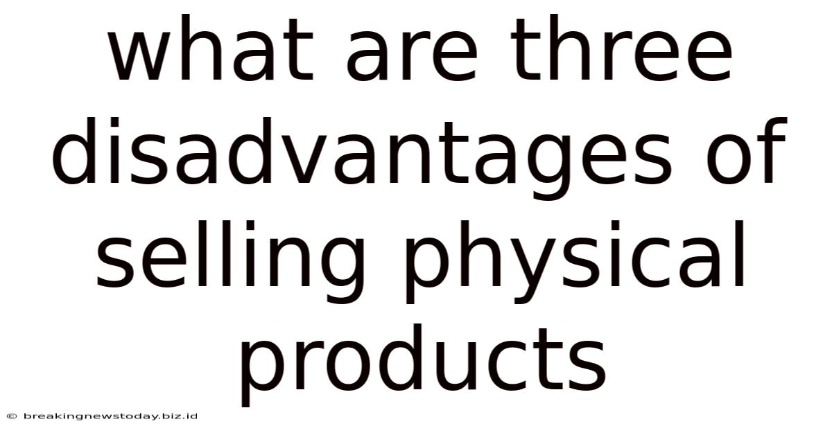 What Are Three Disadvantages Of Selling Physical Products