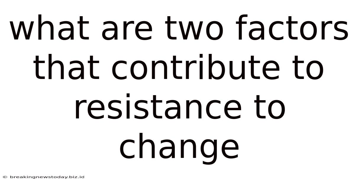 What Are Two Factors That Contribute To Resistance To Change