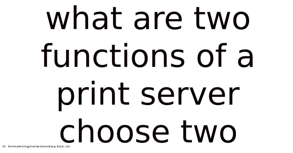 What Are Two Functions Of A Print Server Choose Two