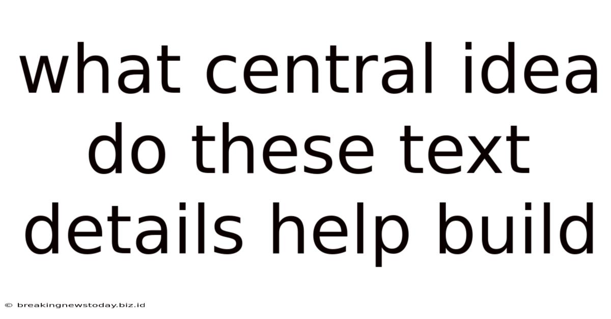 What Central Idea Do These Text Details Help Build