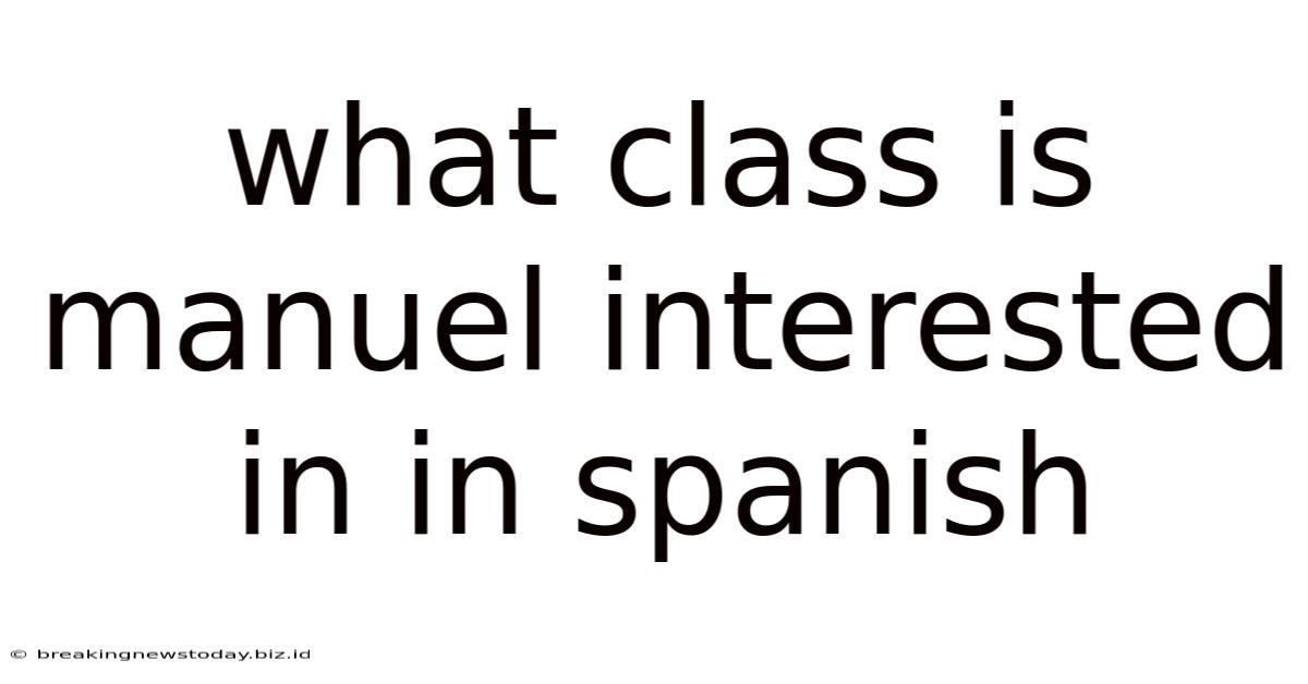 What Class Is Manuel Interested In In Spanish
