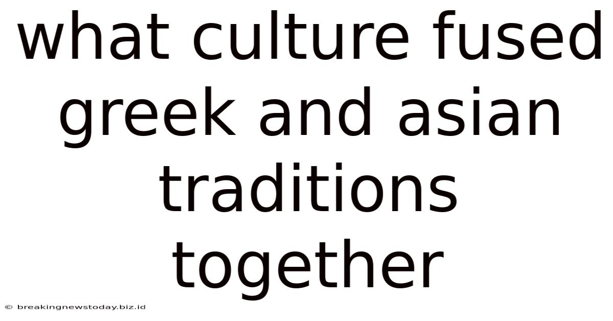 What Culture Fused Greek And Asian Traditions Together