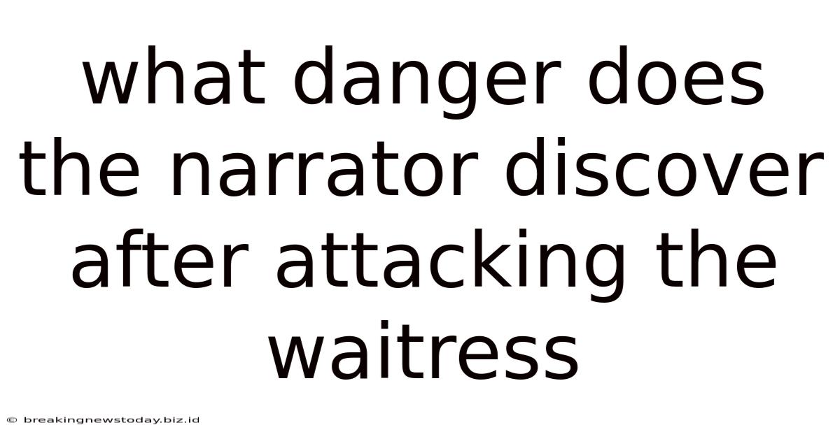 What Danger Does The Narrator Discover After Attacking The Waitress