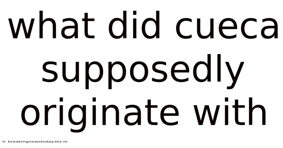 What Did Cueca Supposedly Originate With