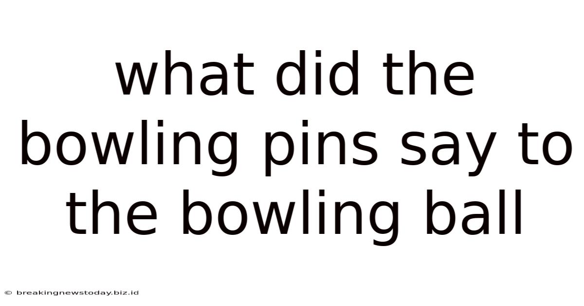 What Did The Bowling Pins Say To The Bowling Ball