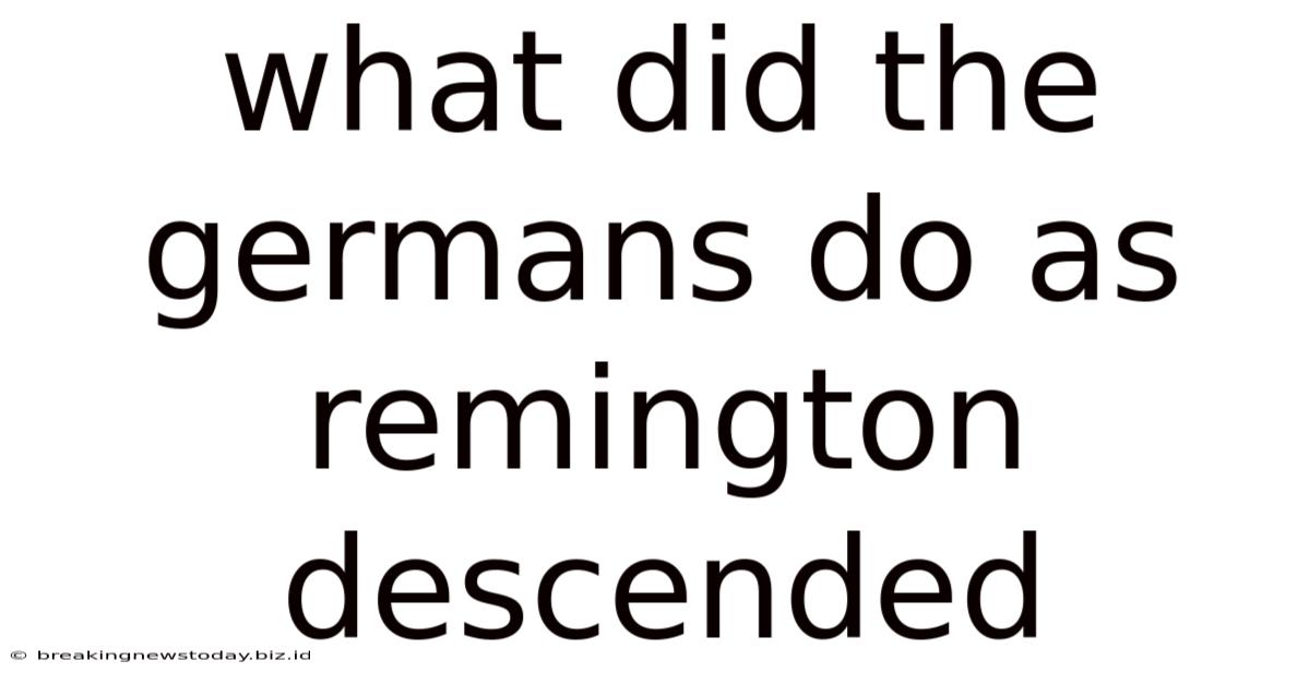 What Did The Germans Do As Remington Descended