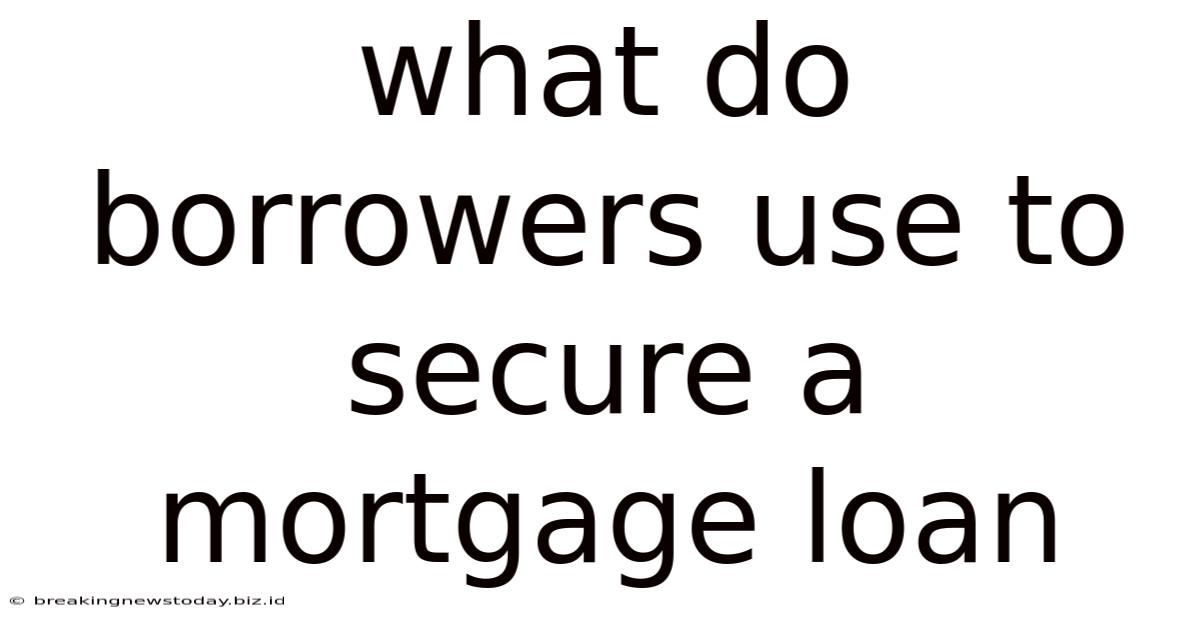 What Do Borrowers Use To Secure A Mortgage Loan