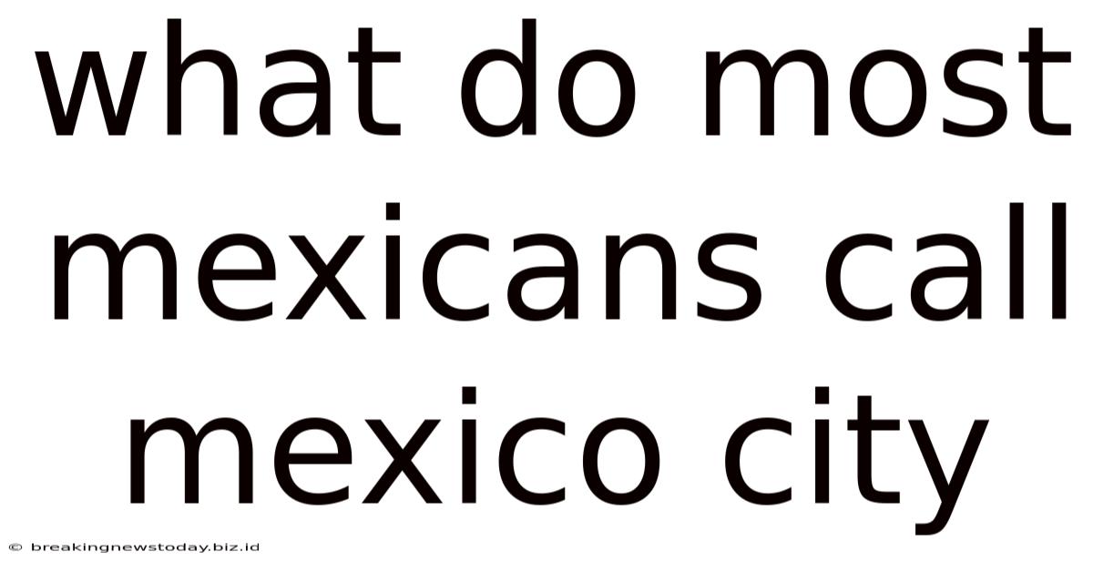 What Do Most Mexicans Call Mexico City