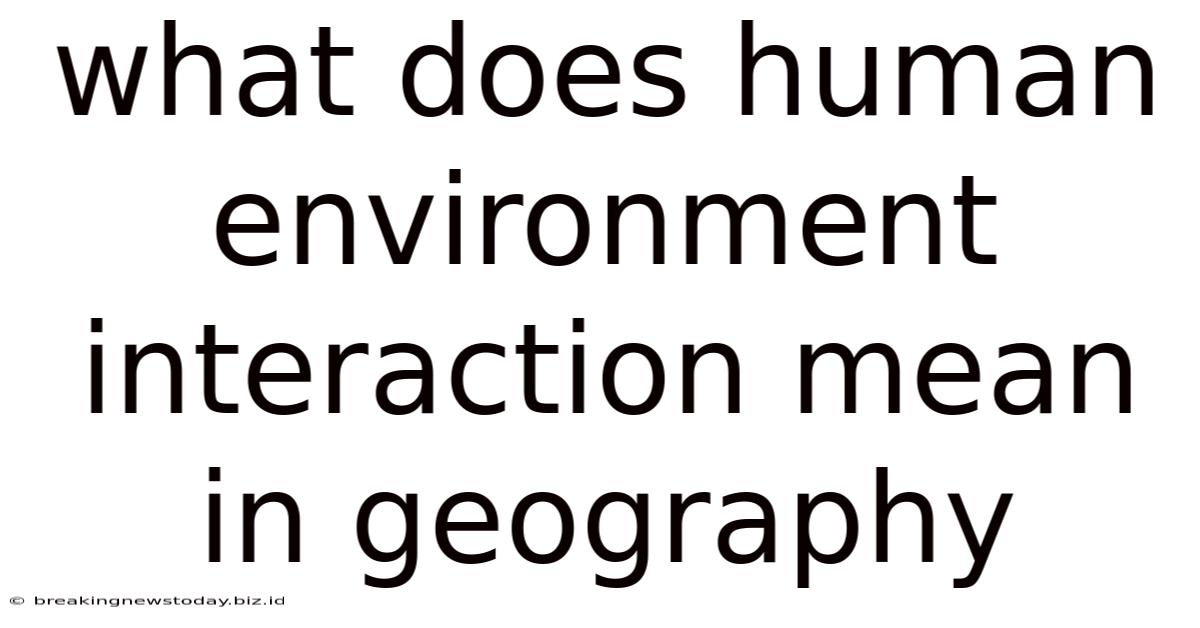 What Does Human Environment Interaction Mean In Geography
