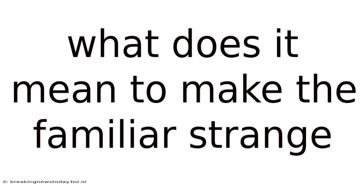 What Does It Mean To Make The Familiar Strange