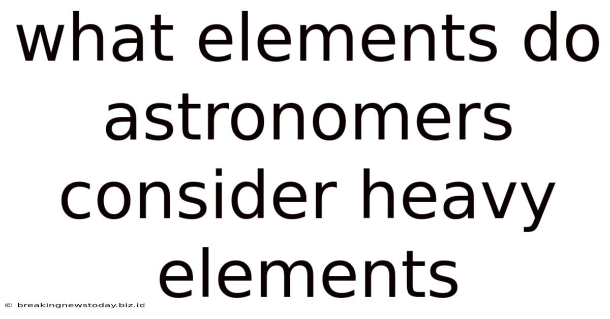 What Elements Do Astronomers Consider Heavy Elements