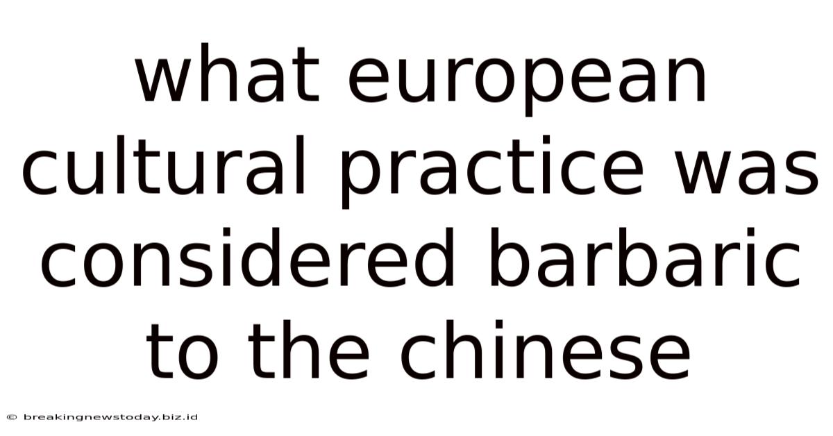 What European Cultural Practice Was Considered Barbaric To The Chinese