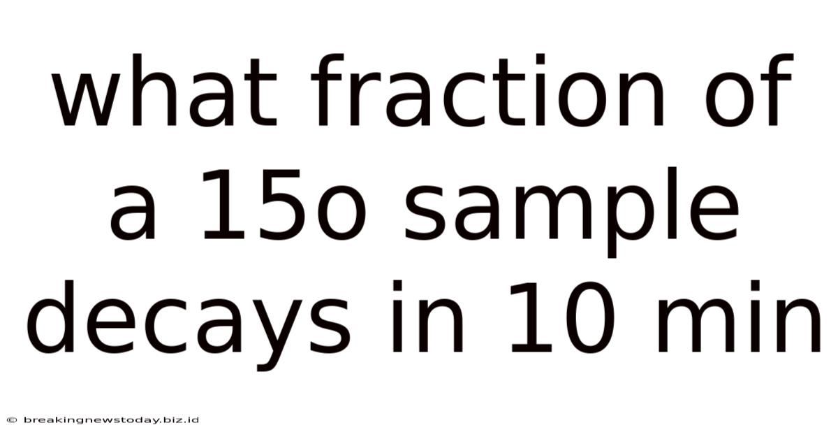 What Fraction Of A 15o Sample Decays In 10 Min