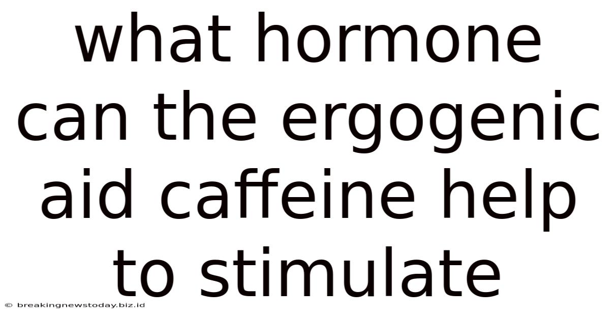 What Hormone Can The Ergogenic Aid Caffeine Help To Stimulate