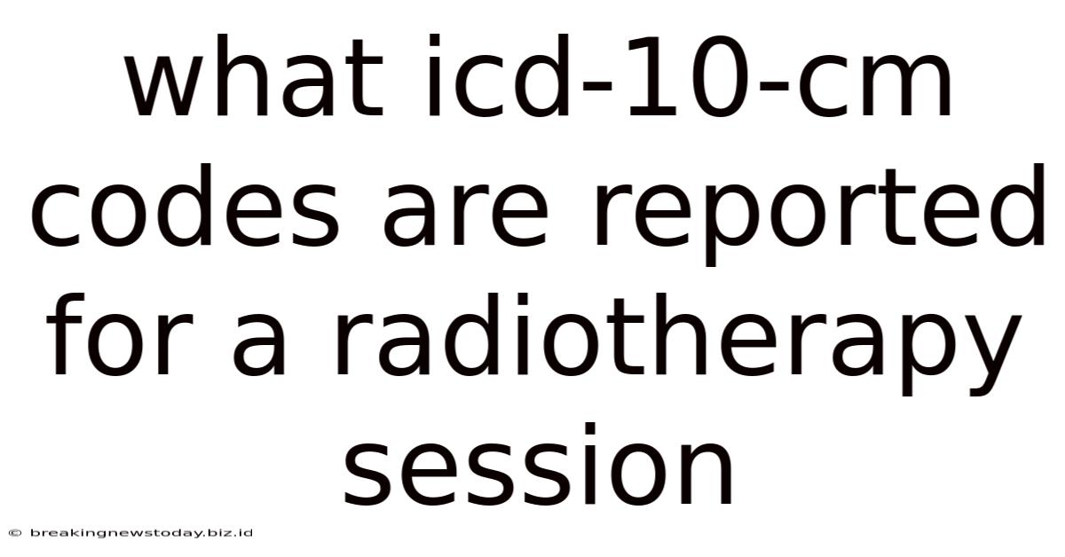 What Icd-10-cm Codes Are Reported For A Radiotherapy Session