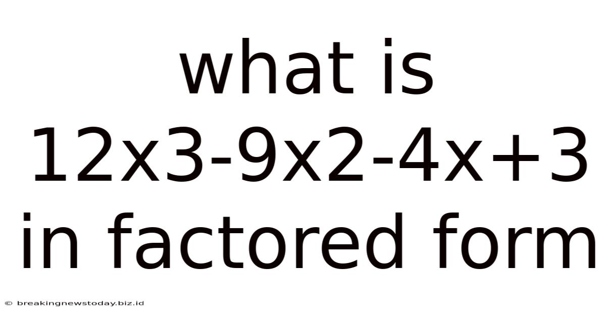 What Is 12x3-9x2-4x+3 In Factored Form
