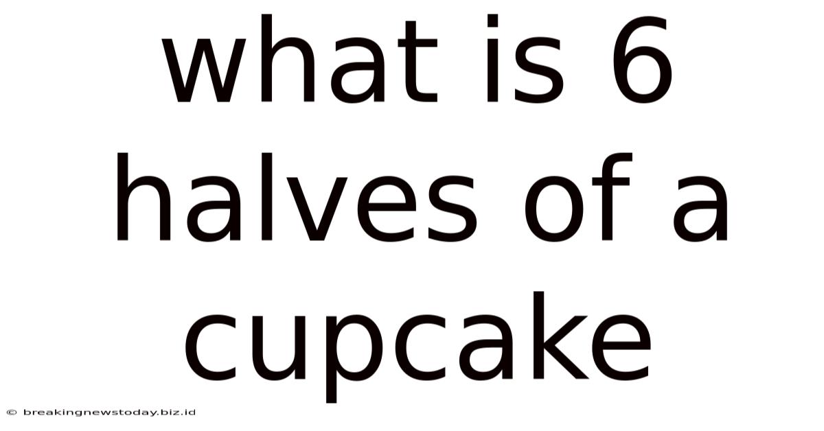 What Is 6 Halves Of A Cupcake