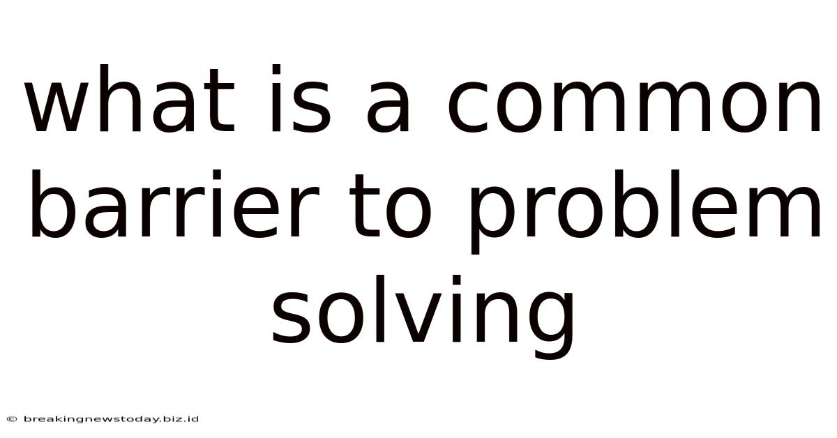 What Is A Common Barrier To Problem Solving