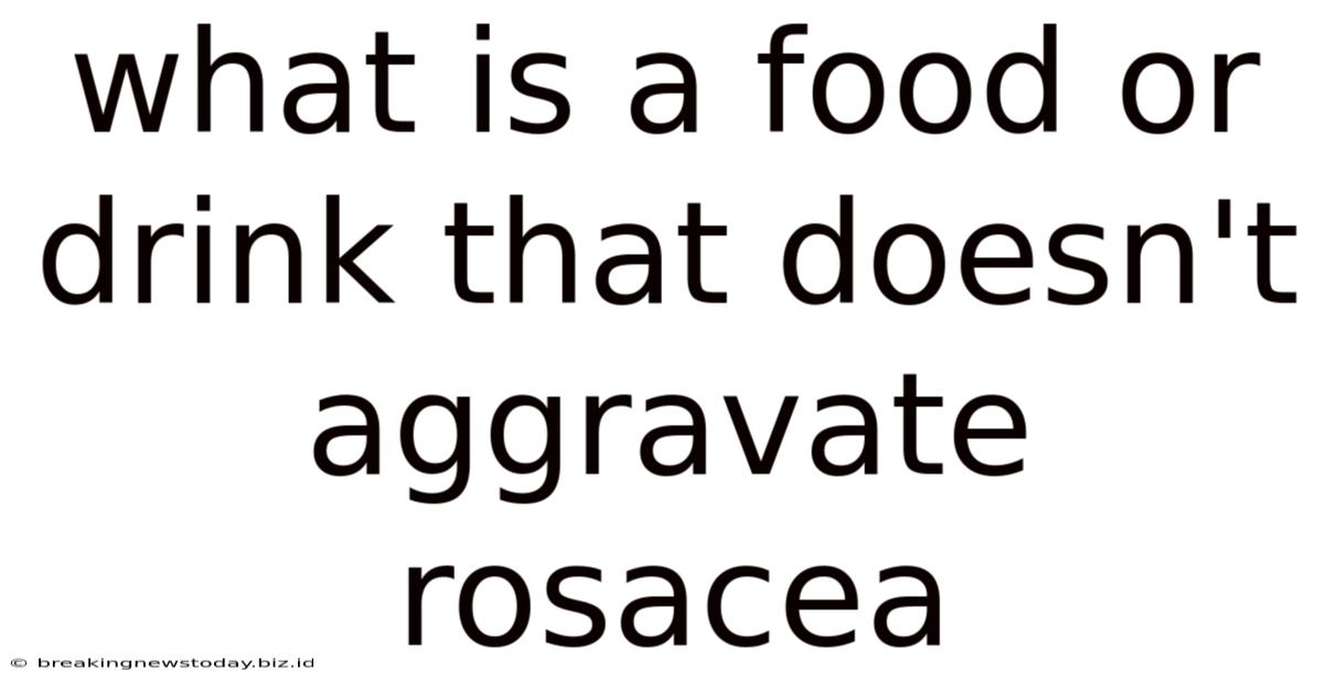 What Is A Food Or Drink That Doesn't Aggravate Rosacea