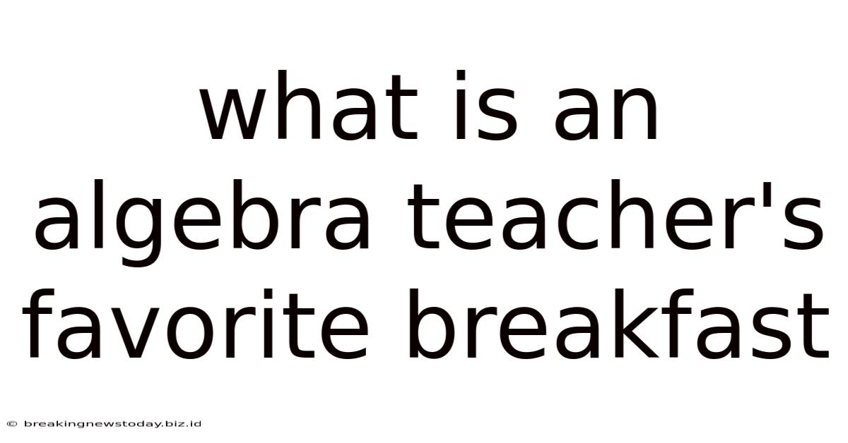 What Is An Algebra Teacher's Favorite Breakfast