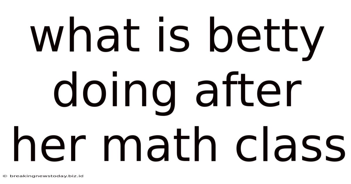 What Is Betty Doing After Her Math Class
