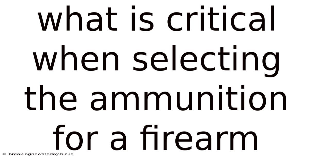 What Is Critical When Selecting The Ammunition For A Firearm