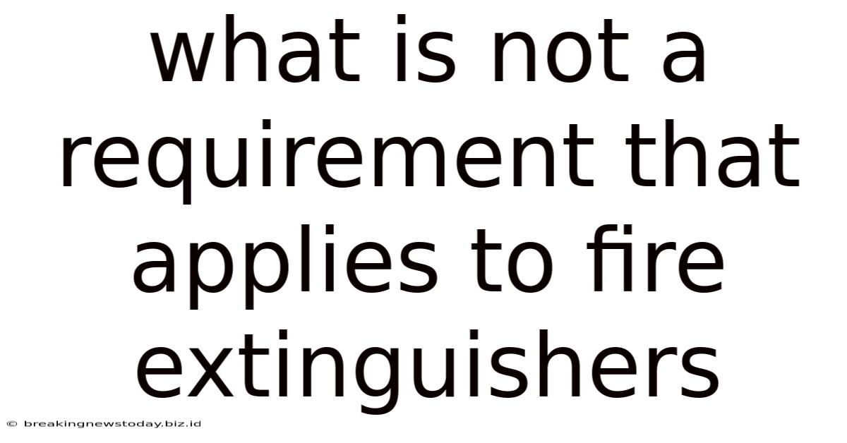 What Is Not A Requirement That Applies To Fire Extinguishers