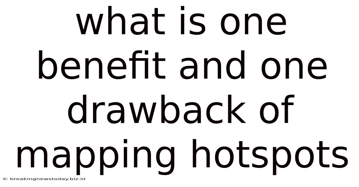 What Is One Benefit And One Drawback Of Mapping Hotspots