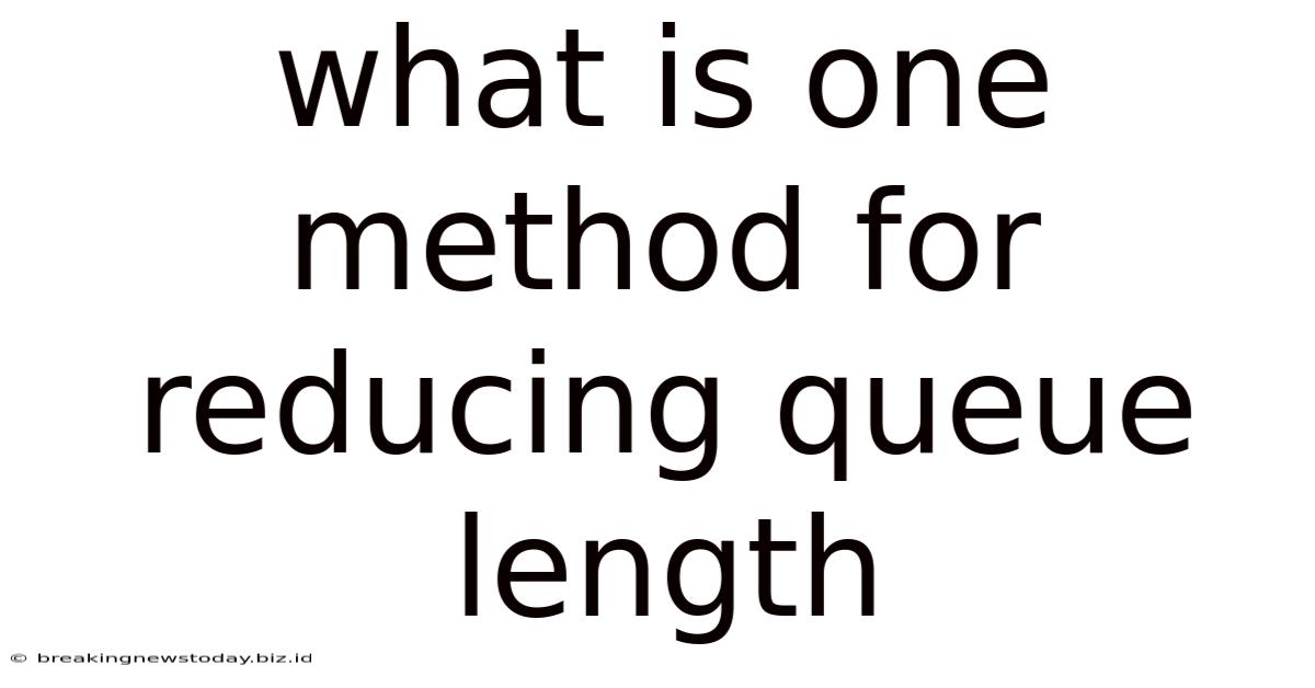What Is One Method For Reducing Queue Length