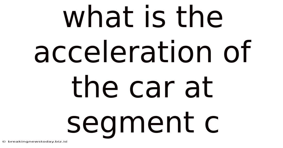 What Is The Acceleration Of The Car At Segment C