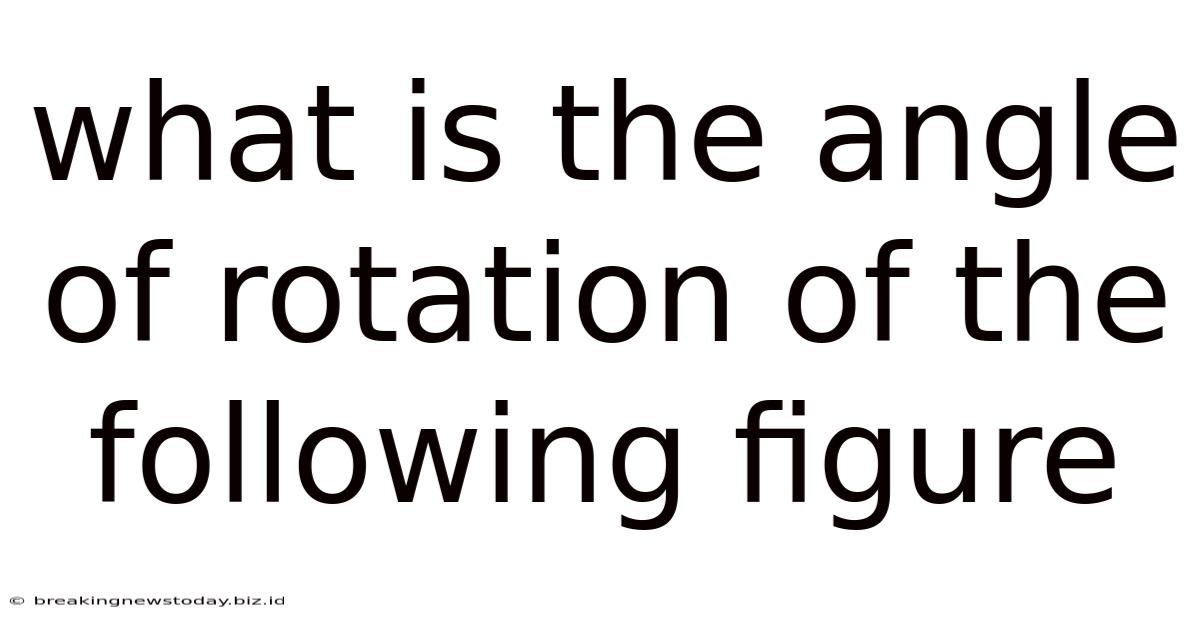 What Is The Angle Of Rotation Of The Following Figure