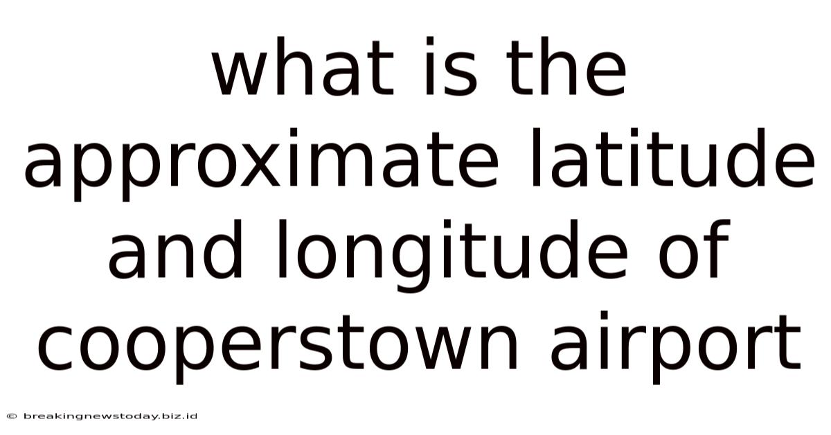 What Is The Approximate Latitude And Longitude Of Cooperstown Airport