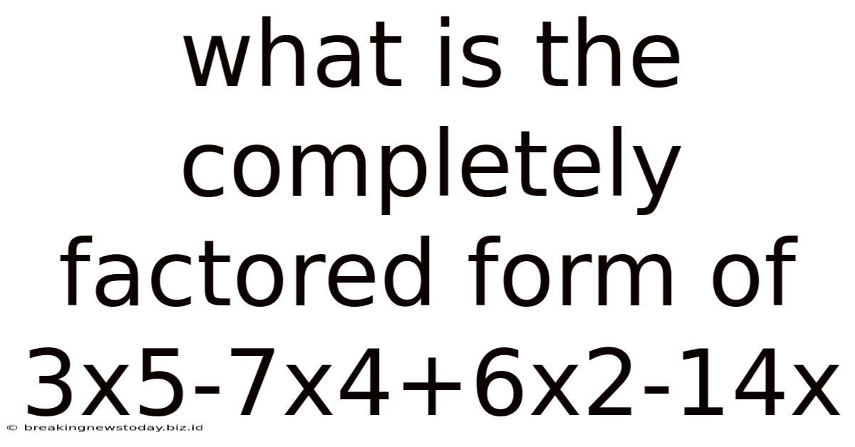 What Is The Completely Factored Form Of 3x5-7x4+6x2-14x