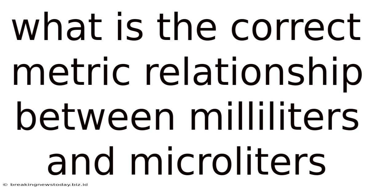 What Is The Correct Metric Relationship Between Milliliters And Microliters