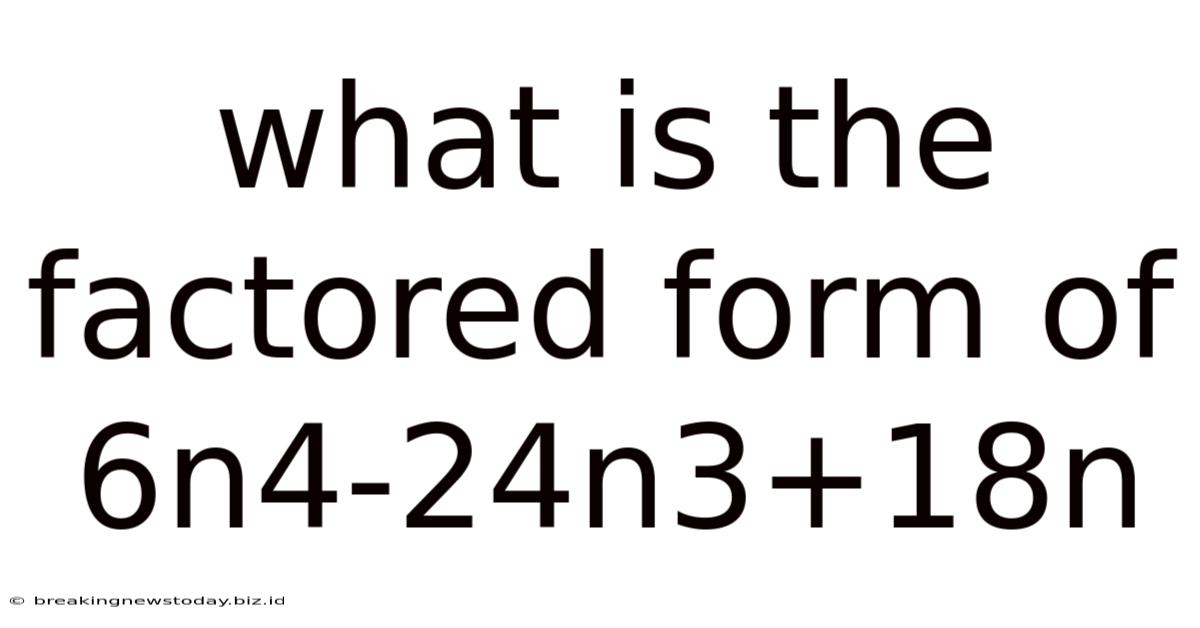 What Is The Factored Form Of 6n4-24n3+18n